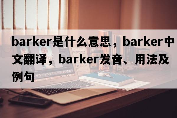 barker是什么意思，barker中文翻譯，barker發(fā)音、用法及例句