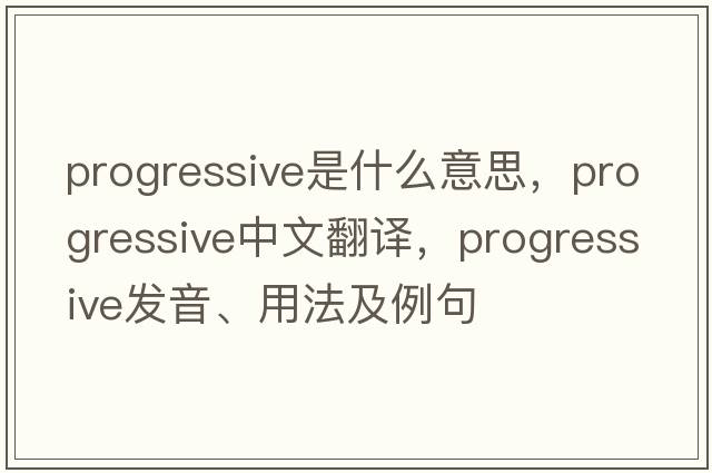 progressive是什么意思，progressive中文翻譯，progressive發(fā)音、用法及例句