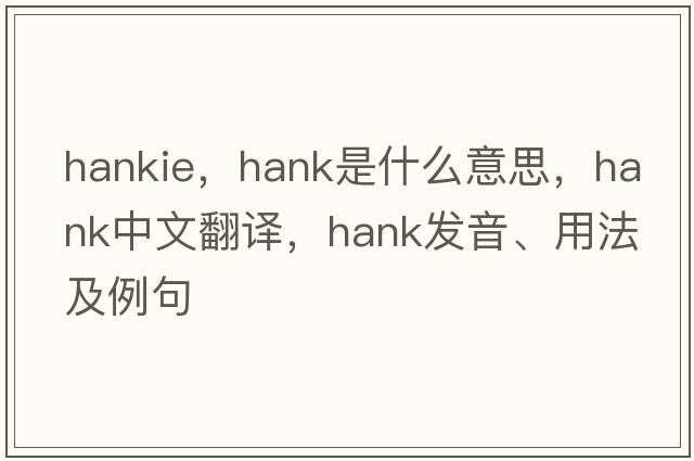 hankie，hank是什么意思，hank中文翻譯，hank發(fā)音、用法及例句