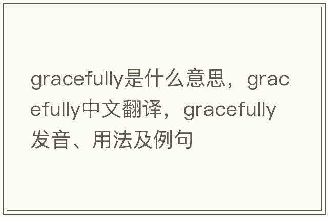 gracefully是什么意思，gracefully中文翻譯，gracefully發(fā)音、用法及例句