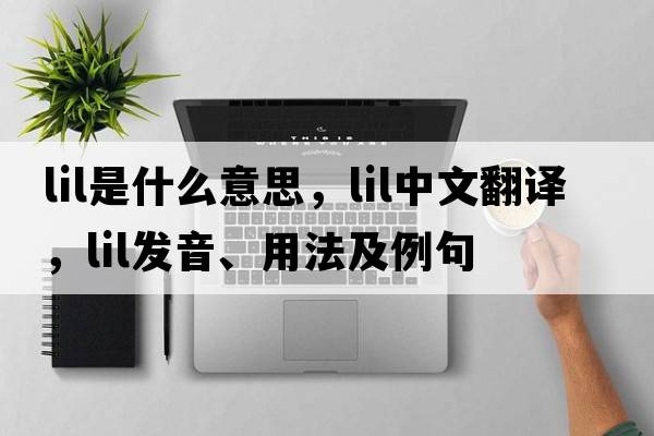lil是什么意思，lil中文翻譯，lil發(fā)音、用法及例句