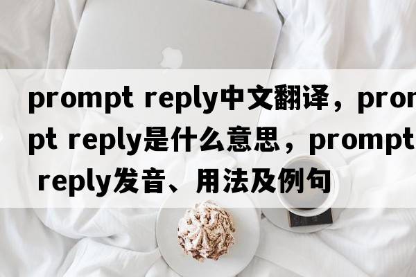prompt reply中文翻譯，prompt reply是什么意思，prompt reply發(fā)音、用法及例句