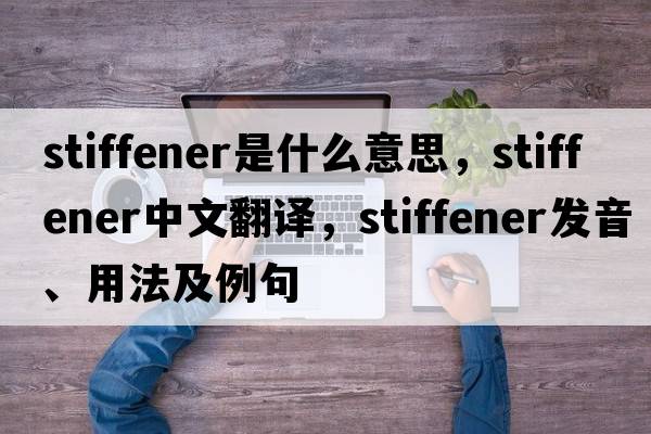stiffener是什么意思，stiffener中文翻譯，stiffener發(fā)音、用法及例句