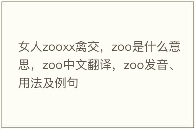 女人zooxx禽交，zoo是什么意思，zoo中文翻譯，zoo發(fā)音、用法及例句