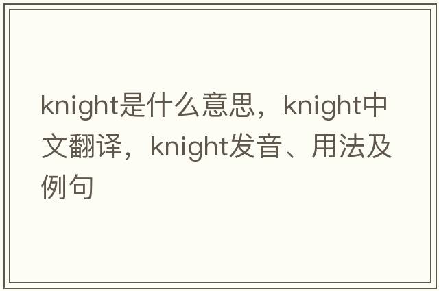 knight是什么意思，knight中文翻譯，knight發(fā)音、用法及例句