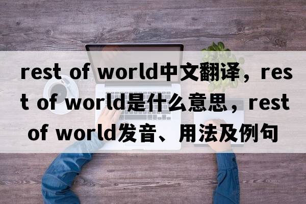rest of world中文翻譯，rest of world是什么意思，rest of world發(fā)音、用法及例句