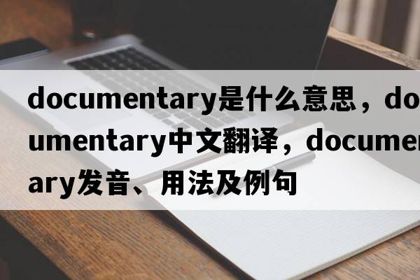documentary是什么意思，documentary中文翻譯，documentary發(fā)音、用法及例句