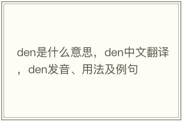 den是什么意思，den中文翻譯，den發(fā)音、用法及例句