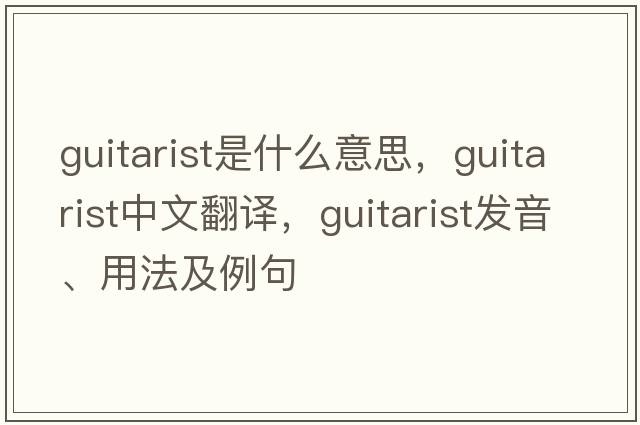 guitarist是什么意思，guitarist中文翻譯，guitarist發(fā)音、用法及例句