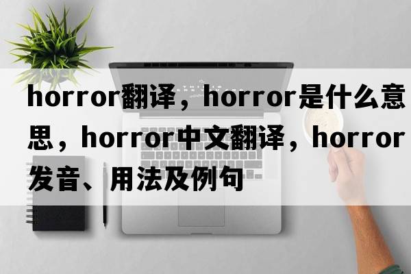 horror翻譯，horror是什么意思，horror中文翻譯，horror發(fā)音、用法及例句