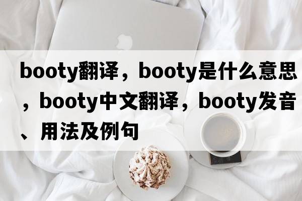 booty翻譯，booty是什么意思，booty中文翻譯，booty發(fā)音、用法及例句
