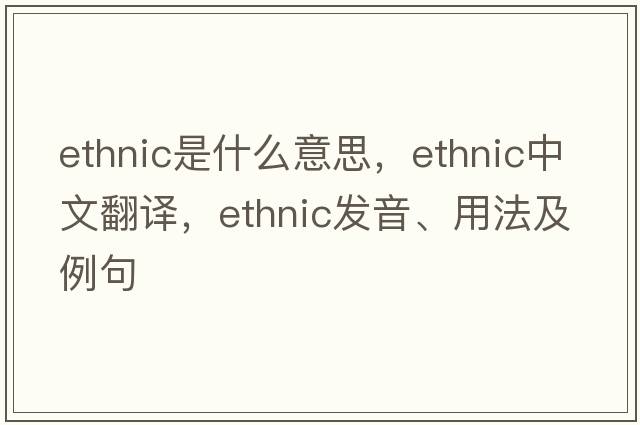 ethnic是什么意思，ethnic中文翻譯，ethnic發(fā)音、用法及例句