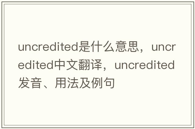 uncredited是什么意思，uncredited中文翻譯，uncredited發(fā)音、用法及例句