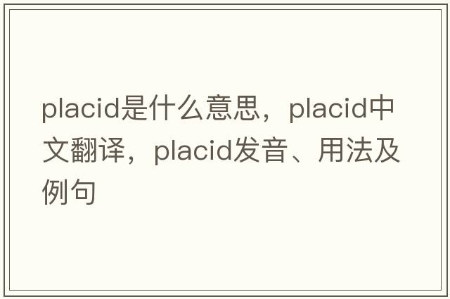 placid是什么意思，placid中文翻譯，placid發(fā)音、用法及例句