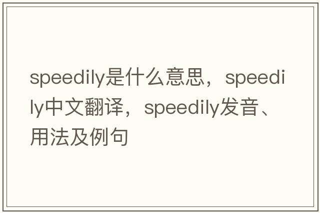 speedily是什么意思，speedily中文翻譯，speedily發(fā)音、用法及例句