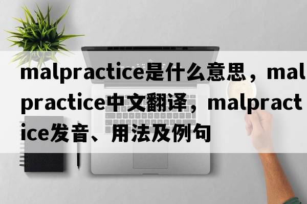 malpractice是什么意思，malpractice中文翻譯，malpractice發(fā)音、用法及例句