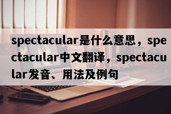 spectacular是什么意思，spectacular中文翻譯，spectacular發(fā)音、用法及例句