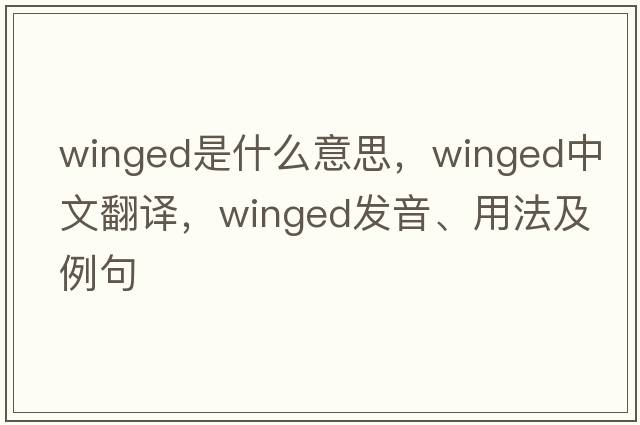 winged是什么意思，winged中文翻譯，winged發(fā)音、用法及例句