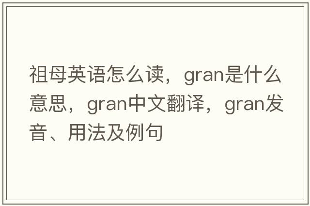 祖母英語(yǔ)怎么讀，gran是什么意思，gran中文翻譯，gran發(fā)音、用法及例句