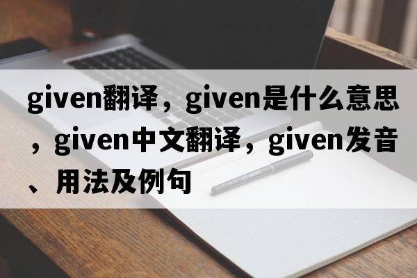 given翻譯，given是什么意思，given中文翻譯，given發(fā)音、用法及例句