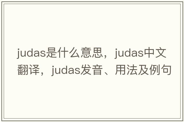 Judas是什么意思，Judas中文翻譯，Judas發(fā)音、用法及例句