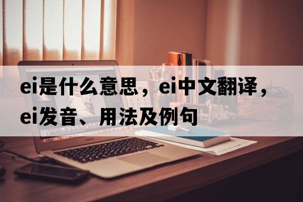 EI是什么意思，EI中文翻譯，EI發(fā)音、用法及例句