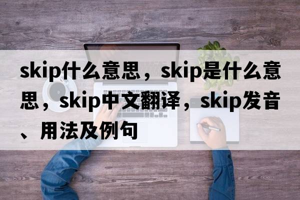 skip什么意思，skip是什么意思，skip中文翻譯，skip發(fā)音、用法及例句