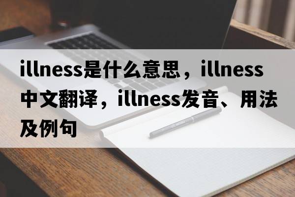 illness是什么意思，illness中文翻譯，illness發(fā)音、用法及例句