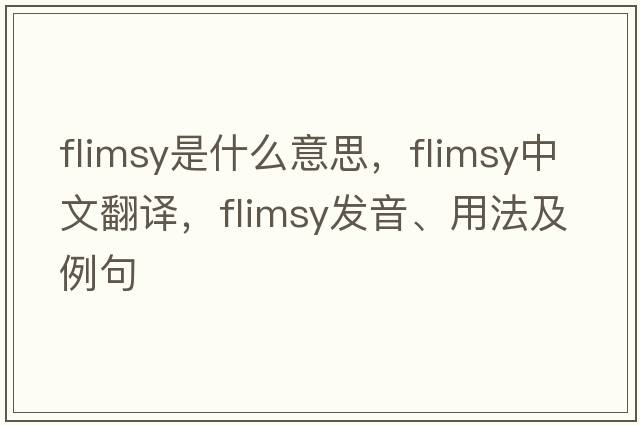 flimsy是什么意思，flimsy中文翻譯，flimsy發(fā)音、用法及例句