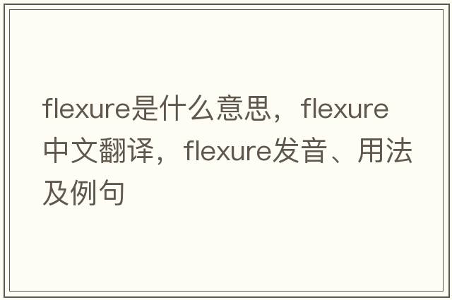 flexure是什么意思，flexure中文翻譯，flexure發(fā)音、用法及例句