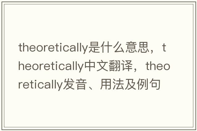 theoretically是什么意思，theoretically中文翻譯，theoretically發(fā)音、用法及例句