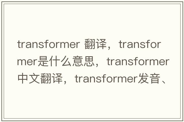 transformer 翻譯，transformer是什么意思，transformer中文翻譯，transformer發(fā)音、用法及例句