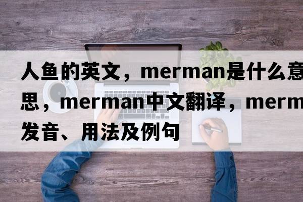 人魚(yú)的英文，merman是什么意思，merman中文翻譯，merman發(fā)音、用法及例句