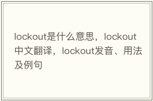 lockout是什么意思，lockout中文翻譯，lockout發(fā)音、用法及例句