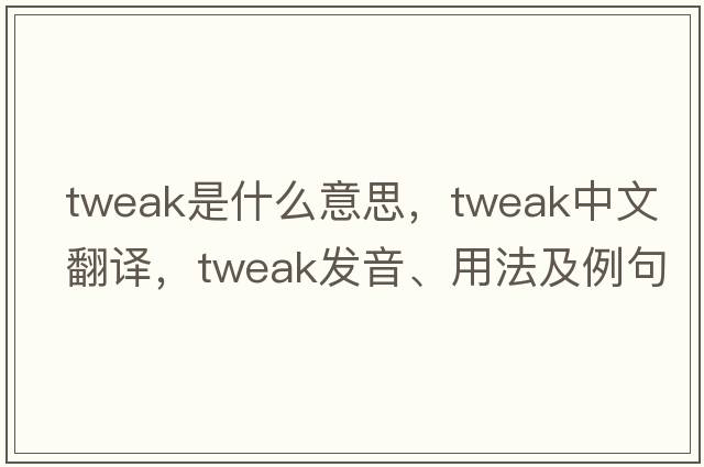 tweak是什么意思，tweak中文翻譯，tweak發(fā)音、用法及例句