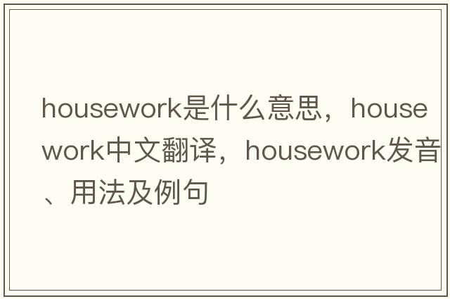housework是什么意思，housework中文翻譯，housework發(fā)音、用法及例句