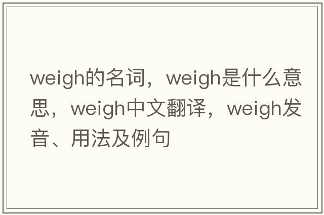 weigh的名詞，weigh是什么意思，weigh中文翻譯，weigh發(fā)音、用法及例句