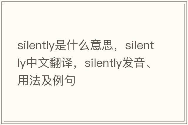 silently是什么意思，silently中文翻譯，silently發(fā)音、用法及例句