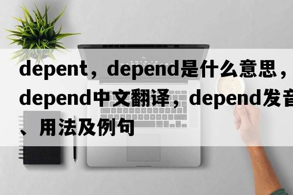 depent，depend是什么意思，depend中文翻譯，depend發(fā)音、用法及例句