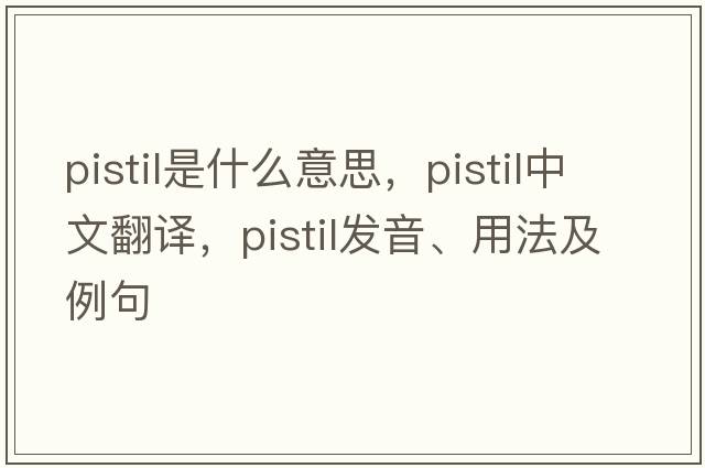 pistil是什么意思，pistil中文翻譯，pistil發(fā)音、用法及例句