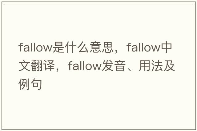fallow是什么意思，fallow中文翻譯，fallow發(fā)音、用法及例句
