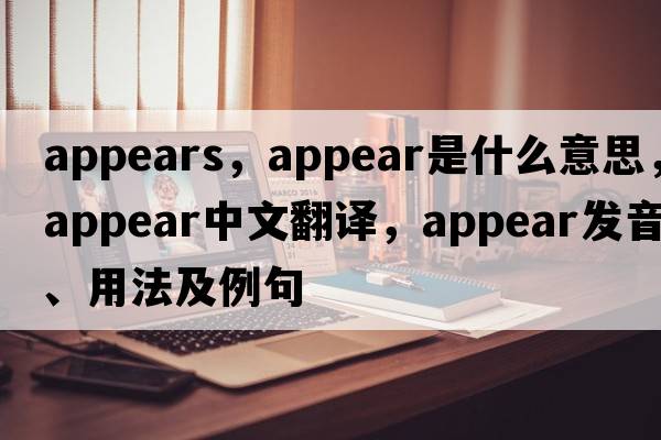 appears，appear是什么意思，appear中文翻譯，appear發(fā)音、用法及例句