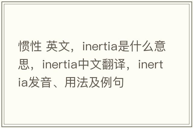 慣性 英文，inertia是什么意思，inertia中文翻譯，inertia發(fā)音、用法及例句
