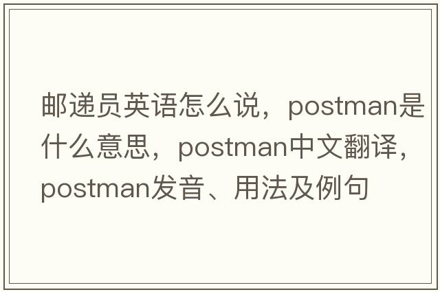 郵遞員英語(yǔ)怎么說(shuō)，postman是什么意思，postman中文翻譯，postman發(fā)音、用法及例句