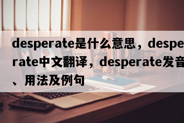 desperate是什么意思，desperate中文翻譯，desperate發(fā)音、用法及例句