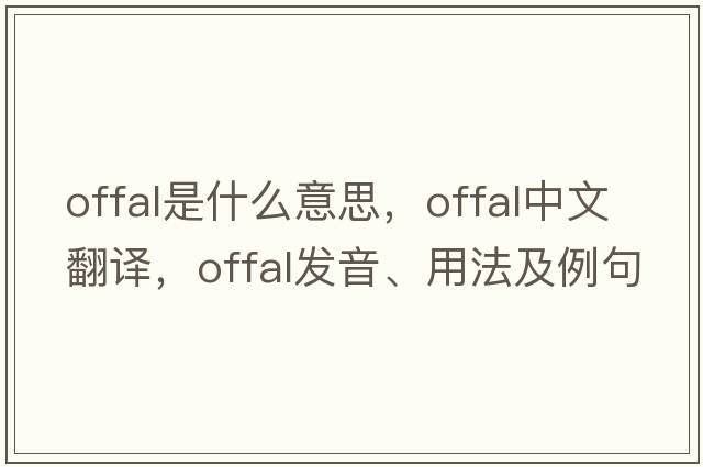 offal是什么意思，offal中文翻譯，offal發(fā)音、用法及例句
