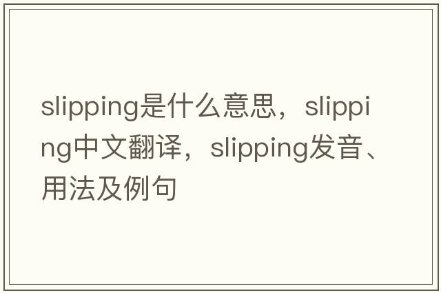 slipping是什么意思，slipping中文翻譯，slipping發(fā)音、用法及例句