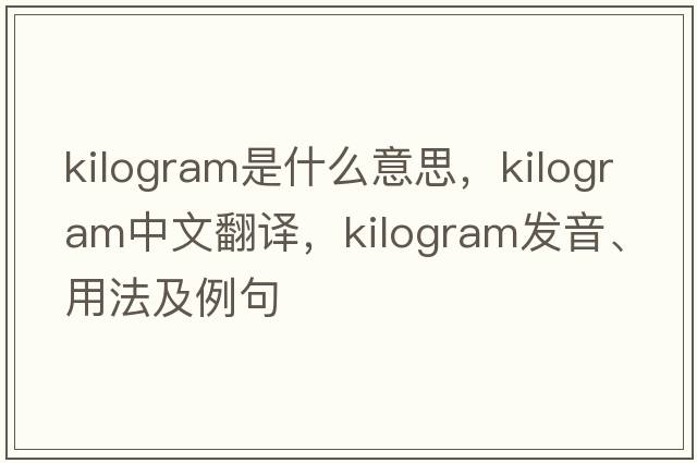 kilogram是什么意思，kilogram中文翻譯，kilogram發(fā)音、用法及例句