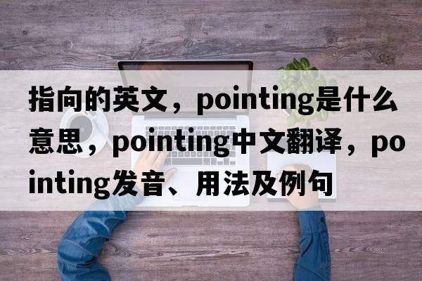 指向的英文，pointing是什么意思，pointing中文翻譯，pointing發(fā)音、用法及例句