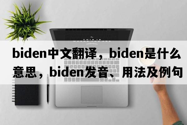 Biden中文翻譯，Biden是什么意思，Biden發(fā)音、用法及例句